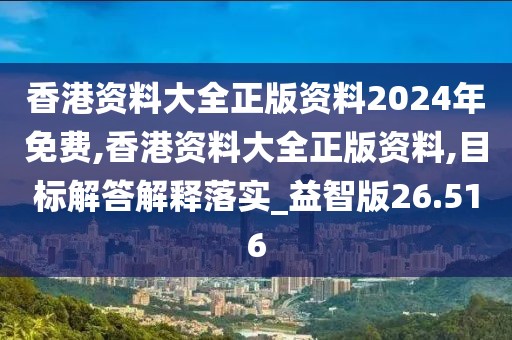 香港资料大全正版资料2024年免费,香港资料大全正版资料,目标解答解释落实_益智版26.516