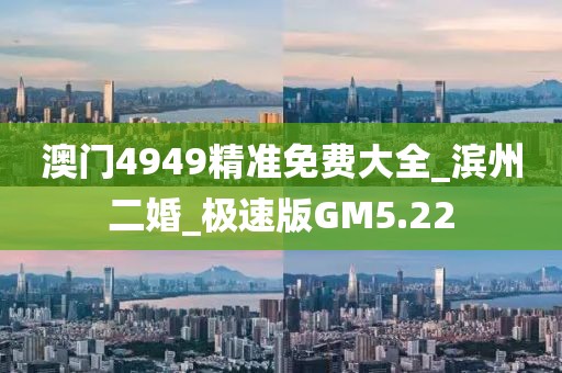 澳门4949精准免费大全_滨州二婚_极速版GM5.22