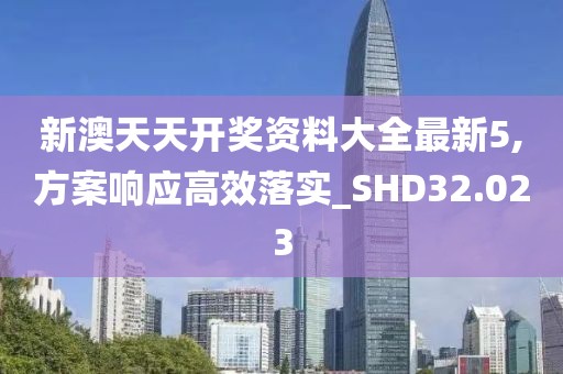 新澳天天开奖资料大全最新5,方案响应高效落实_SHD32.023