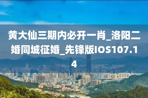 黄大仙三期内必开一肖_洛阳二婚同城征婚_先锋版IOS107.14