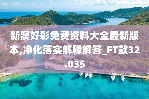 新澳好彩免费资料大全最新版本,净化落实解释解答_FT款32.035