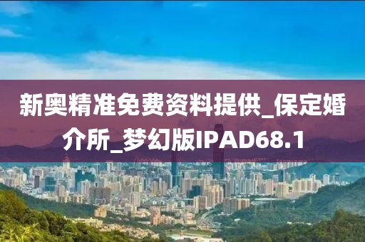 新奥精准免费资料提供_保定婚介所_梦幻版IPAD68.1