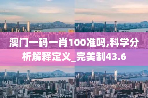澳门一码一肖100准吗,科学分析解释定义_完美制43.6