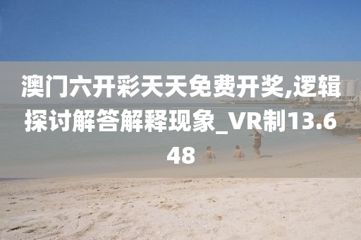 澳门六开彩天天免费开奖,逻辑探讨解答解释现象_VR制13.648