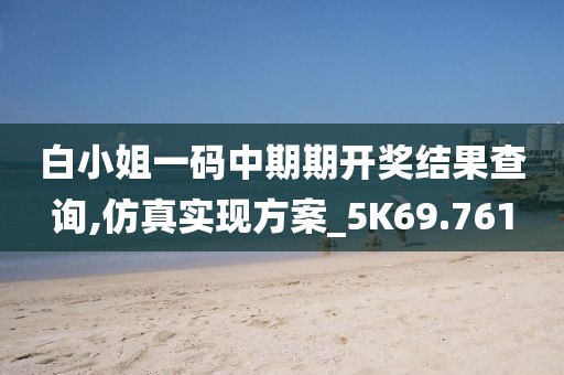 白小姐一码中期期开奖结果查询,仿真实现方案_5K69.761