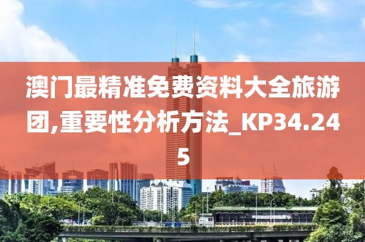 澳门最精准免费资料大全旅游团,重要性分析方法_KP34.245