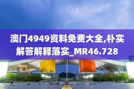 澳门4949资料免费大全,朴实解答解释落实_MR46.728