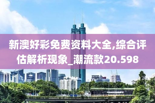 新澳好彩免费资料大全,综合评估解析现象_潮流款20.598