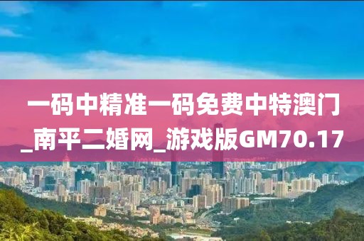 一码中精准一码免费中特澳门_南平二婚网_游戏版GM70.17