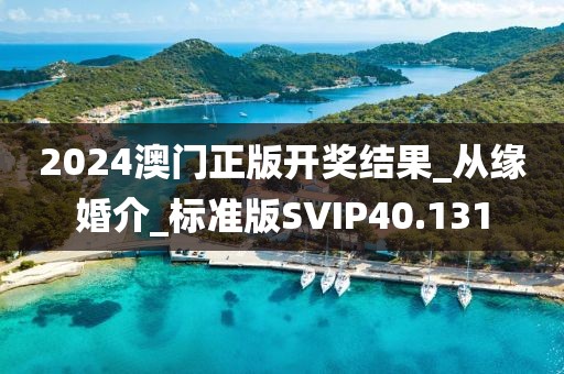2024澳门正版开奖结果_从缘婚介_标准版SVIP40.131