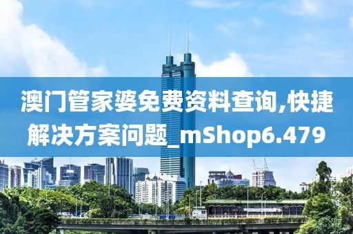 澳门管家婆免费资料查询,快捷解决方案问题_mShop6.479