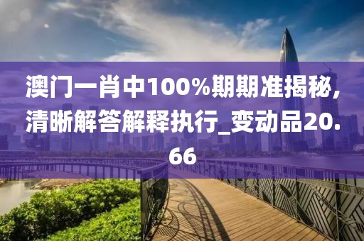 澳门一肖中100%期期准揭秘,清晰解答解释执行_变动品20.66