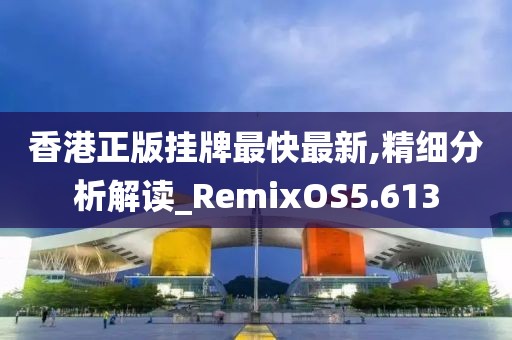 香港正版挂牌最快最新,精细分析解读_RemixOS5.613