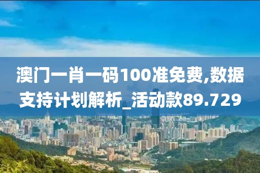 澳门一肖一码100准免费,数据支持计划解析_活动款89.729