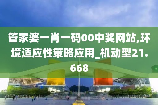 管家婆一肖一码00中奖网站,环境适应性策略应用_机动型21.668