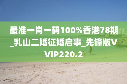 最准一肖一码100%香港78期_乳山二婚征婚启事_先锋版VVIP220.2