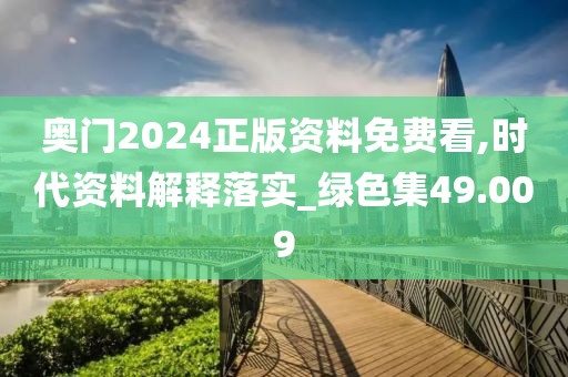 奥门2024正版资料免费看,时代资料解释落实_绿色集49.009