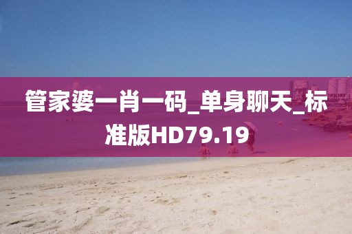 管家婆一肖一码_单身聊天_标准版HD79.19