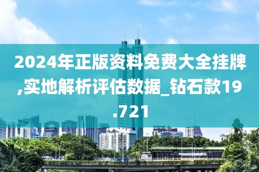 2024年正版资料免费大全挂牌,实地解析评估数据_钻石款19.721
