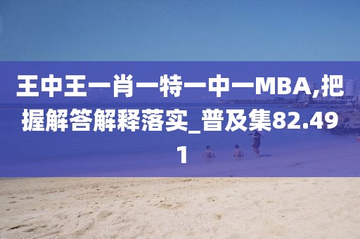 王中王一肖一特一中一MBA,把握解答解释落实_普及集82.491