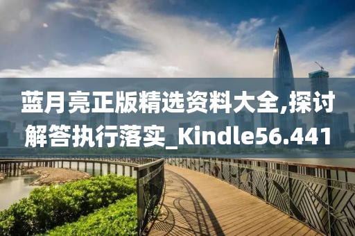 蓝月亮正版精选资料大全,探讨解答执行落实_Kindle56.441