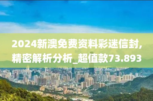 2024新澳免费资料彩迷信封,精密解析分析_超值款73.893