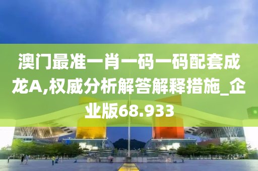 澳门最准一肖一码一码配套成龙A,权威分析解答解释措施_企业版68.933