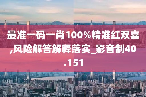 最准一码一肖100%精准红双喜,风险解答解释落实_影音制40.151