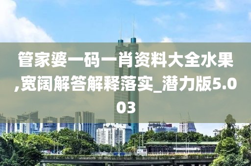 管家婆一码一肖资料大全水果,宽阔解答解释落实_潜力版5.003