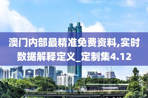 澳门内部最精准免费资料,实时数据解释定义_定制集4.12
