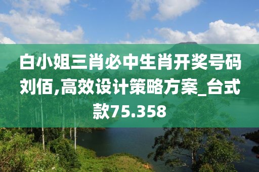 白小姐三肖必中生肖开奖号码刘佰,高效设计策略方案_台式款75.358