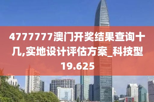 4777777澳门开奖结果查询十几,实地设计评估方案_科技型19.625