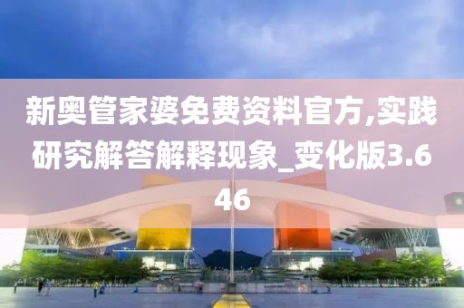 新奥管家婆免费资料官方,实践研究解答解释现象_变化版3.646