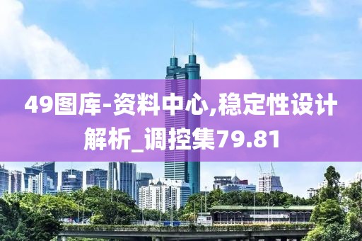 49图库-资料中心,稳定性设计解析_调控集79.81