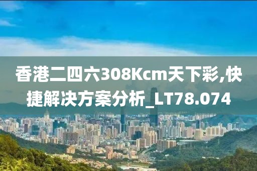 香港二四六308Kcm天下彩,快捷解决方案分析_LT78.074