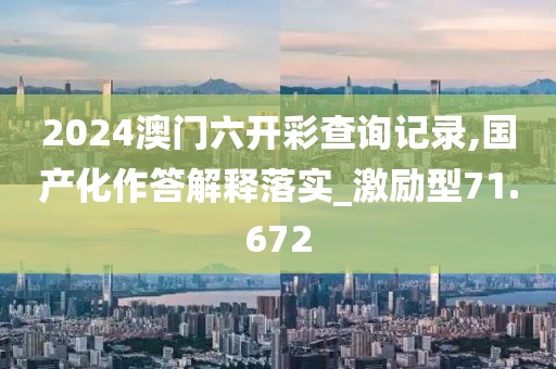 2024澳门六开彩查询记录,国产化作答解释落实_激励型71.672