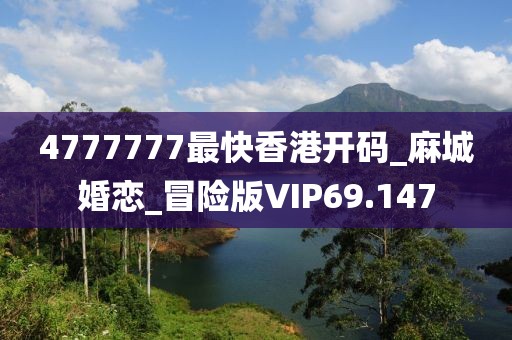 4777777最快香港开码_麻城婚恋_冒险版VIP69.147