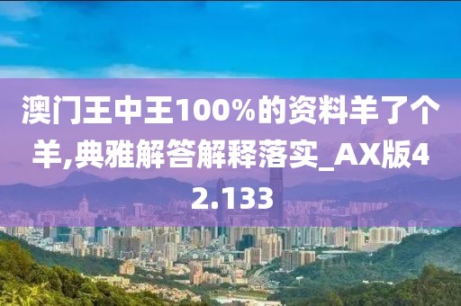 澳门王中王100%的资料羊了个羊,典雅解答解释落实_AX版42.133