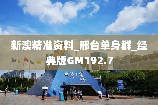 新澳精准资料_邢台单身群_经典版GM192.7