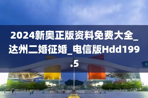 2024新奥正版资料免费大全_达州二婚征婚_电信版Hdd199.5
