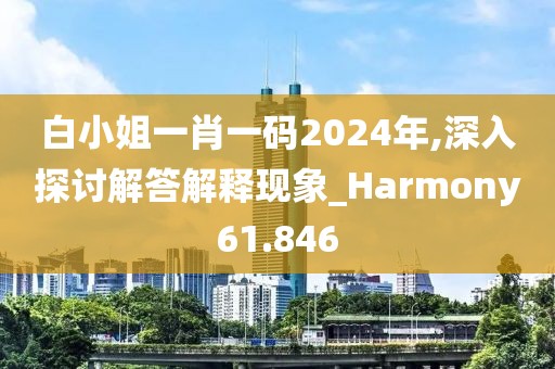 白小姐一肖一码2024年,深入探讨解答解释现象_Harmony61.846