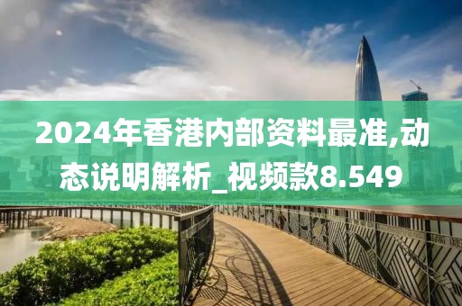 2024年香港内部资料最准,动态说明解析_视频款8.549