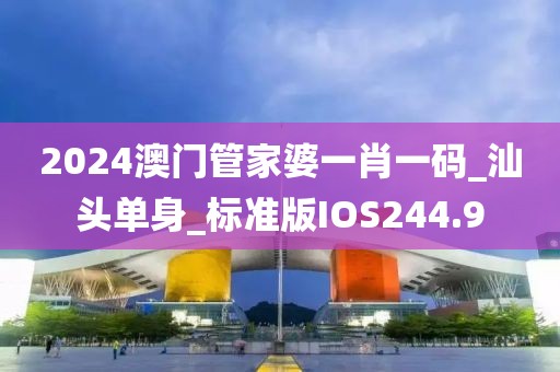 2024澳门管家婆一肖一码_汕头单身_标准版IOS244.9