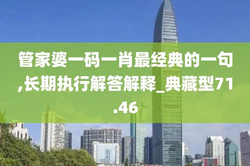 管家婆一码一肖最经典的一句,长期执行解答解释_典藏型71.46