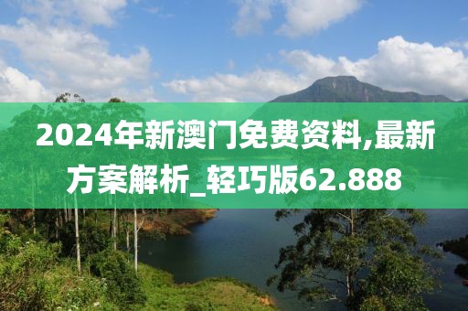 2024年新澳门免费资料,最新方案解析_轻巧版62.888