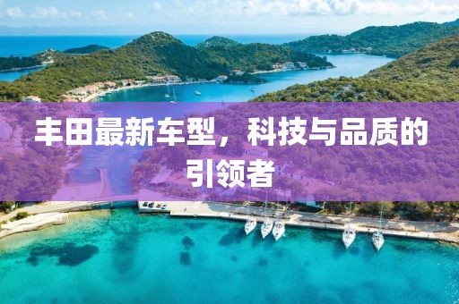 丰田最新车型，科技与品质的引领者