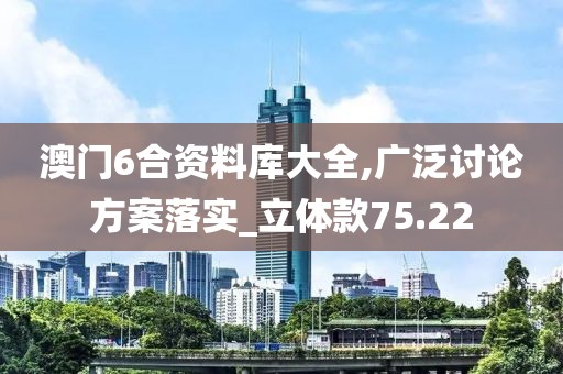 澳门6合资料库大全,广泛讨论方案落实_立体款75.22