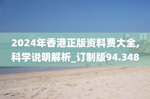 2024年香港正版资料费大全,科学说明解析_订制版94.348