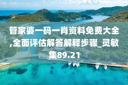 管家婆一码一肖资料免费大全,全面评估解答解释步骤_灵敏集89.21