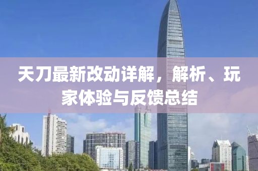 天刀最新改动详解，解析、玩家体验与反馈总结